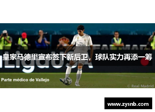 皇家马德里宣布签下新后卫,球队实力再添一筹